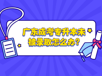 廣東成考專升本未被錄取怎么辦