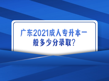 廣東2021成人專升本一般多少分錄取?